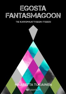 Maaretta Tukiainen: Egosta fantasmagoon – Tie karismaattiseen itseesi 
